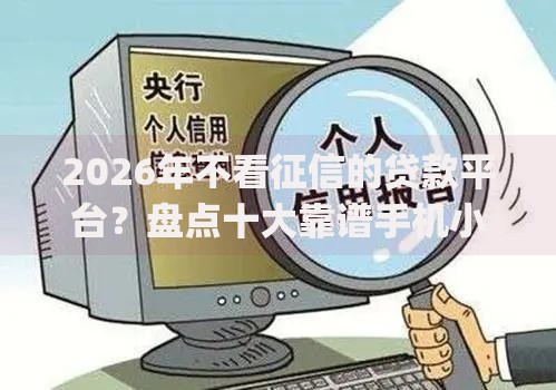 2026年不看征信的贷款平台?盘点十大靠谱手机小额黑户快速贷款app 2026年不看征信的贷款平台?盘点十大靠谱手机小额黑户快速贷款app
