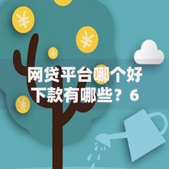 网贷平台哪个好下款有哪些?6个很多平台不能下款还其他平台推荐给你 网贷平台哪个好下款有哪些?6个很多平台不能下款还其他平台推荐给你