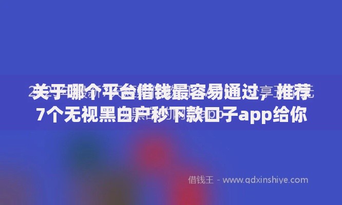 关于哪个平台借钱最容易通过，推荐7个无视黑白户秒下款口子app给你