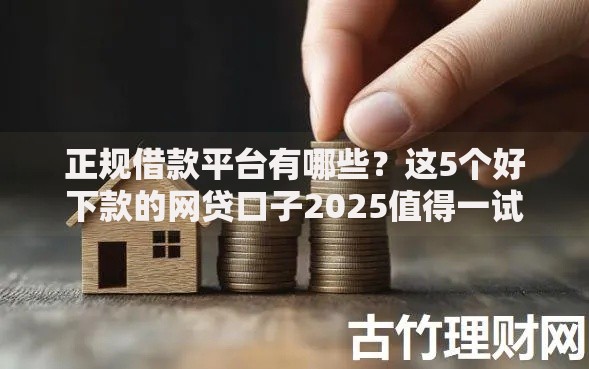 正规借款平台有哪些?这5个好下款的网贷口子2025值得一试 正规借款平台有哪些?这5个好下款的网贷口子2025值得一试
