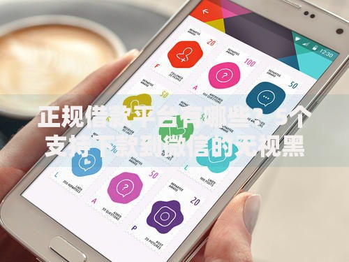正规借款平台有哪些?5个支持下款到微信的无视黑户下款口子 正规借款平台有哪些?5个支持下款到微信的无视黑户下款口子