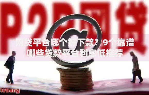 网贷平台哪个好下款？9个靠谱哪些贷款平台利息低推荐