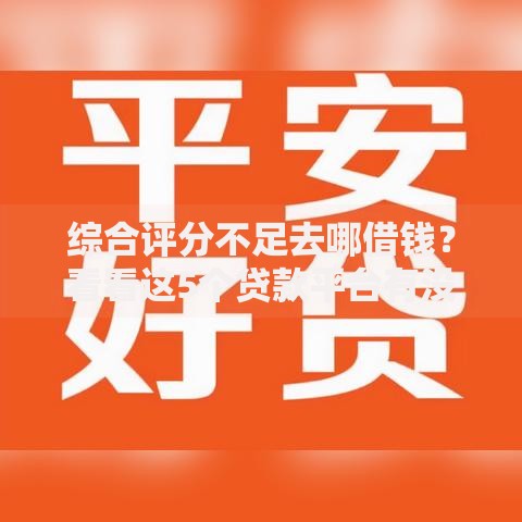 综合评分不足去哪借钱?看看这5个贷款平台有没有能下款的 综合评分不足去哪借钱?看看这5个贷款平台有没有能下款的