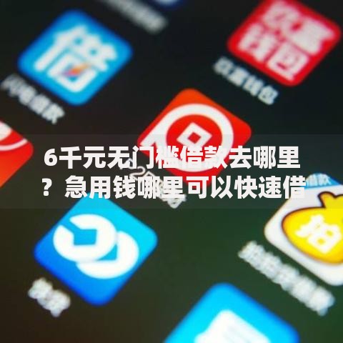 6千元无门槛借款去哪里？急用钱哪里可以快速借到看这6个平台