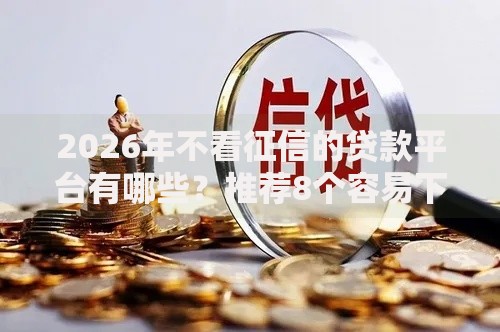 2026年不看征信的贷款平台有哪些？推荐8个容易下款的平台