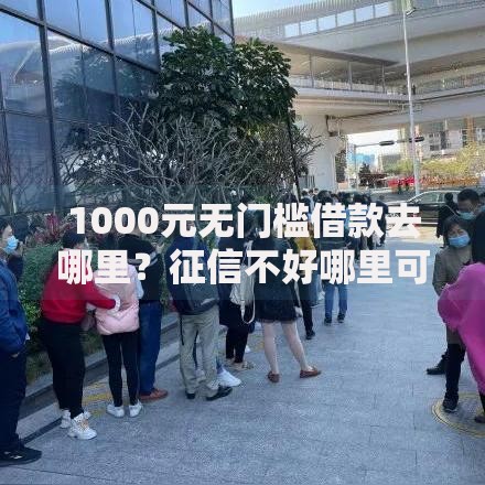 1000元无门槛借款去哪里？征信不好哪里可以借钱看这6个平台