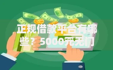 正规借款平台有哪些?5000元无门槛借款平台推荐,7个5000元无视一切必下款的口子盘点 正规借款平台有哪些?5000元无门槛借款平台推荐,7个5000元无视一切必下款的口子盘点