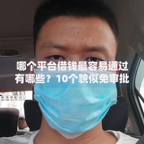 哪个平台借钱最容易通过有哪些?10个貌似免审批、360借条里面平台最好合集 哪个平台借钱最容易通过有哪些?10个貌似免审批、360借条里面平台最好合集