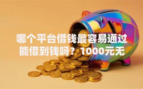 哪个平台借钱最容易通过能借到钱吗?1000元无门槛借款7个平台推荐 哪个平台借钱最容易通过能借到钱吗?1000元无门槛借款7个平台推荐