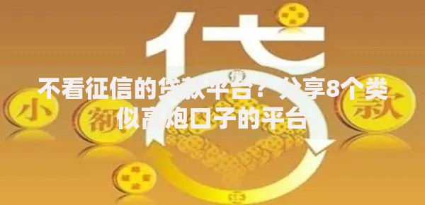 不看征信的贷款平台?分享8个类似高炮口子的平台 不看征信的贷款平台?分享8个类似高炮口子的平台
