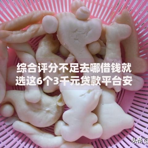 综合评分不足去哪借钱就选这6个3千元贷款平台安全可靠 综合评分不足去哪借钱就选这6个3千元贷款平台安全可靠