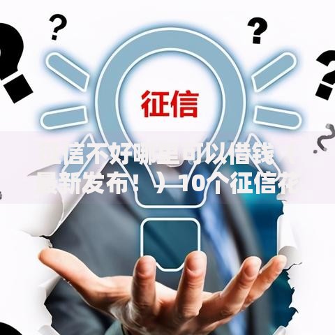 征信不好哪里可以借钱(最新发布!)10个征信花了还有平台可以借款 征信不好哪里可以借钱(最新发布!)10个征信花了还有平台可以借款