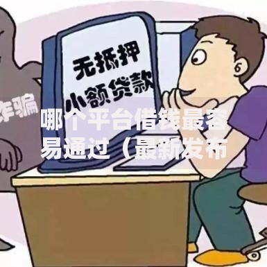 哪个平台借钱最容易通过(最新发布!)7个合法的贷款平台 哪个平台借钱最容易通过(最新发布!)7个合法的贷款平台