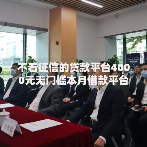 不看征信的贷款平台4000元无门槛本月借款平台力荐！分享小额网贷口子4000元无门槛借款