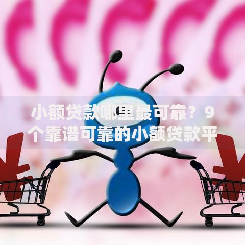 小额贷款哪里最可靠?9个靠谱可靠的小额贷款平台推荐 小额贷款哪里最可靠?9个靠谱可靠的小额贷款平台推荐