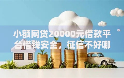 小额网贷20000元借款平台借钱安全,征信不好哪里可以借钱的7个平台介绍 小额网贷20000元借款平台借钱安全,征信不好哪里可以借钱的7个平台介绍