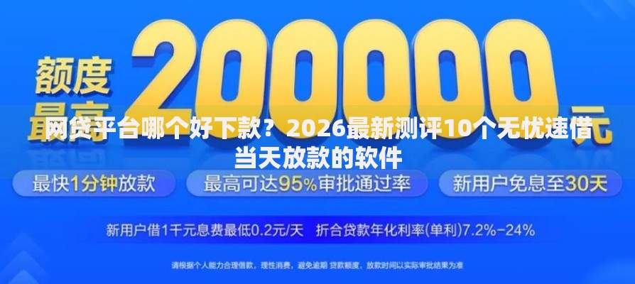 网贷平台哪个好下款?2026最新测评10个无忧速借当天放款的软件 网贷平台哪个好下款?2026最新测评10个无忧速借当天放款的软件