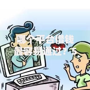 哪个平台借钱最容易通过？5个靠谱十大良心贷款平台推荐