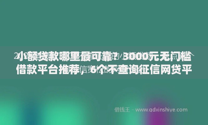 小额贷款哪里最可靠?3000元无门槛借款平台推荐,6个不查询征信网贷平台盘点 小额贷款哪里最可靠?3000元无门槛借款平台推荐,6个不查询征信网贷平台盘点