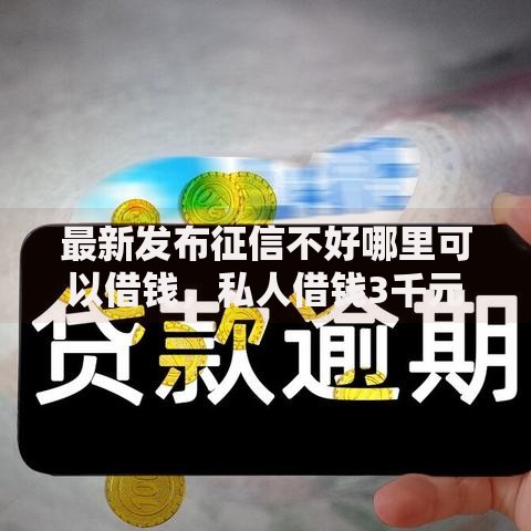 最新发布征信不好哪里可以借钱,私人借钱3千元有这8个渠道 最新发布征信不好哪里可以借钱,私人借钱3千元有这8个渠道