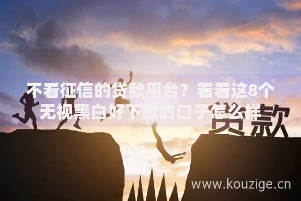 不看征信的贷款平台？看看这8个无视黑白好下款的口子怎么样