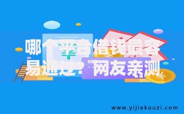 哪个平台借钱最容易通过?网友亲测7个容易通过的贷款平台盘点 哪个平台借钱最容易通过?网友亲测7个容易通过的贷款平台盘点