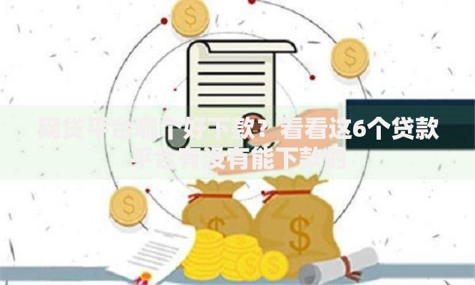网贷平台哪个好下款？看看这6个贷款平台有没有能下款的
