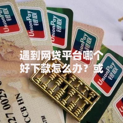 遇到网贷平台哪个好下款怎么办?或可尝试这8个征信瑕疵也能借网贷轻松下款的平台 遇到网贷平台哪个好下款怎么办?或可尝试这8个征信瑕疵也能借网贷轻松下款的平台