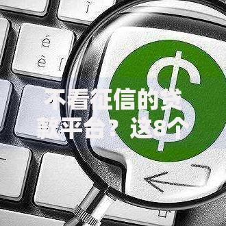 不看征信的贷款平台?这8个借款平台可以贷款值得一试 不看征信的贷款平台?这8个借款平台可以贷款值得一试