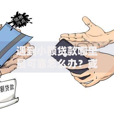 遇到小额贷款哪里最可靠怎么办?或可尝试这6个征信花了还能下款的几千小额度平台 遇到小额贷款哪里最可靠怎么办?或可尝试这6个征信花了还能下款的几千小额度平台