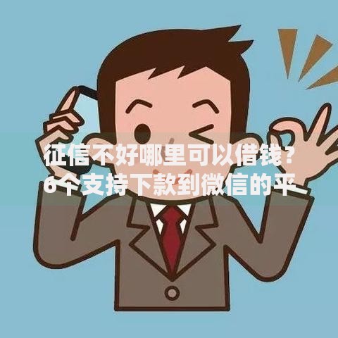 征信不好哪里可以借钱?6个支持下款到微信的平台借钱还不起怎么办 征信不好哪里可以借钱?6个支持下款到微信的平台借钱还不起怎么办