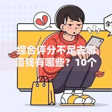 综合评分不足去哪借钱有哪些？10个50多岁能下款的网贷平台推荐给你