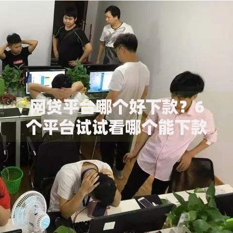 网贷平台哪个好下款?6个平台试试看哪个能下款 网贷平台哪个好下款?6个平台试试看哪个能下款