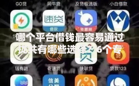 哪个平台借钱最容易通过拢共有哪些选择？6个专门给花户放款的平台详解