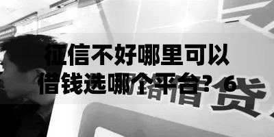 征信不好哪里可以借钱选哪个平台?6个不看征信容易贷款的平台推荐 征信不好哪里可以借钱选哪个平台?6个不看征信容易贷款的平台推荐
