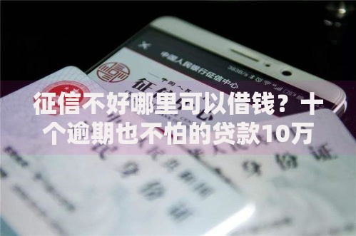 征信不好哪里可以借钱？十个逾期也不怕的贷款10万比较容易的口子