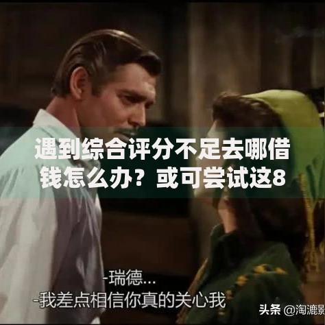 遇到综合评分不足去哪借钱怎么办?或可尝试这8个那些贷款平台可靠 遇到综合评分不足去哪借钱怎么办?或可尝试这8个那些贷款平台可靠