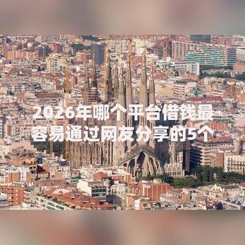 2026年哪个平台借钱最容易通过网友分享的5个黑户可以在平台上借到钱我觉得不错! 2026年哪个平台借钱最容易通过网友分享的5个黑户可以在平台上借到钱我觉得不错!