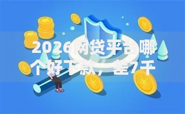 2026网贷平台哪个好下款，差7千元就选这5个平台