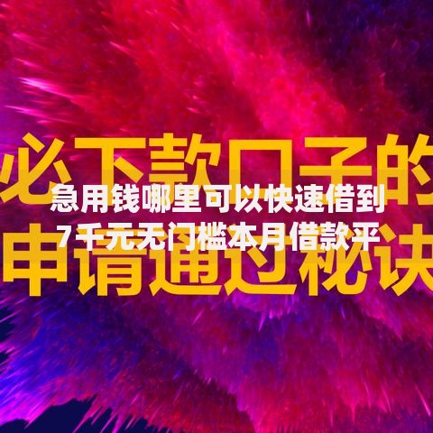急用钱哪里可以快速借到7千元无门槛本月借款平台力荐！分享小额网贷口子7千元无门槛借款