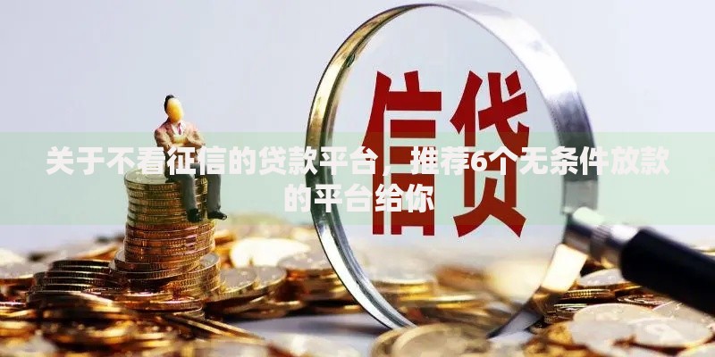 关于不看征信的贷款平台，推荐6个无条件放款的平台给你