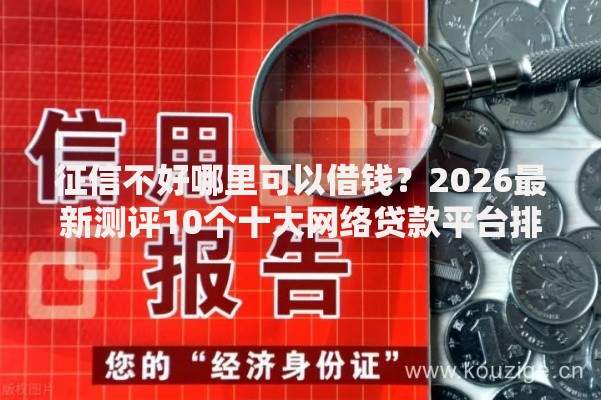 征信不好哪里可以借钱?2026最新测评10个十大网络贷款平台排名不分先后 征信不好哪里可以借钱?2026最新测评10个十大网络贷款平台排名不分先后