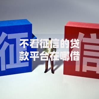 不看征信的贷款平台在哪借比较容易?类似强制下款的6个口子参考 不看征信的贷款平台在哪借比较容易?类似强制下款的6个口子参考