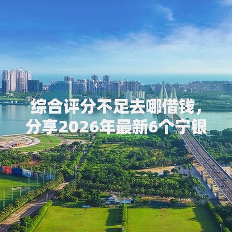 综合评分不足去哪借钱，分享2026年最新6个宁银消金是什么贷款平台