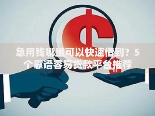 急用钱哪里可以快速借到？5个靠谱容易贷款平台推荐