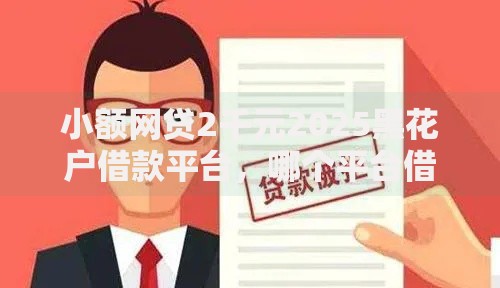 小额网贷2千元2025黑花户借款平台,哪个平台借钱最容易通过的7个平台介绍 小额网贷2千元2025黑花户借款平台,哪个平台借钱最容易通过的7个平台介绍