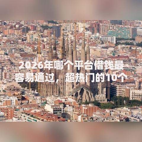 2026年哪个平台借钱最容易通过，超热门的10个借款平台适合黑户下款推荐