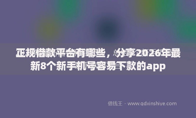 正规借款平台有哪些,分享2026年最新8个新手机号容易下款的app 正规借款平台有哪些,分享2026年最新8个新手机号容易下款的app