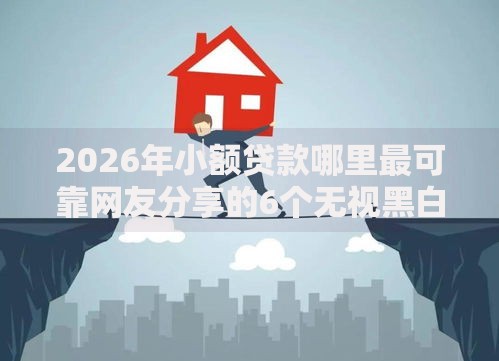 2026年小额贷款哪里最可靠网友分享的6个无视黑白100%秒下网贷软件我觉得不错! 2026年小额贷款哪里最可靠网友分享的6个无视黑白100%秒下网贷软件我觉得不错!