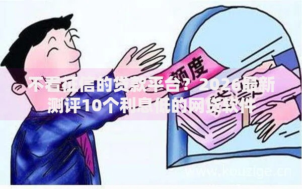 不看征信的贷款平台?2026最新测评10个利息低的网贷软件 不看征信的贷款平台?2026最新测评10个利息低的网贷软件